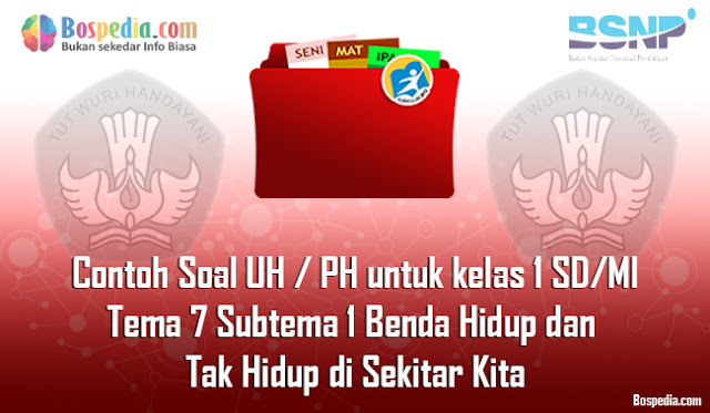 Contoh Soal UH / PH untuk kelas 1 SD/MI Tema 7 Subtema 1 Benda Hidup dan Tak Hidup di Sekitar Kita