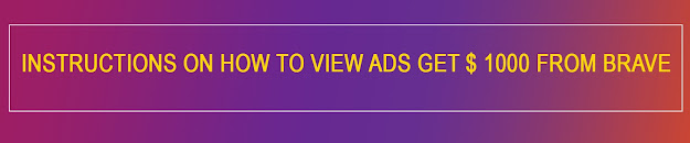 Instructions on how to view ads get $ 1000 from Brave