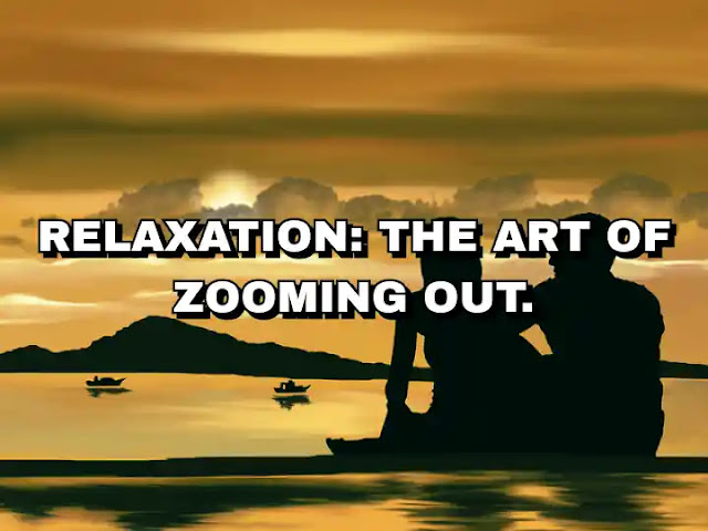 Relaxation: the art of zooming out. Maxime Lagacé