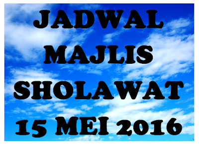 JADWAL MAJLIS SHOLAWAT TANGGAL 15 MEI 2016