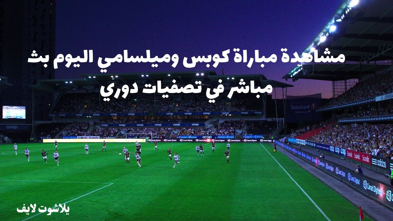 مشاهدة مباراة كوبس وميلسامي اليوم بث مباشر في تصفيات دوري