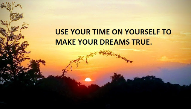 USE YOUR TIME ON YOURSELF TO MAKE YOUR DREAMS TRUE.