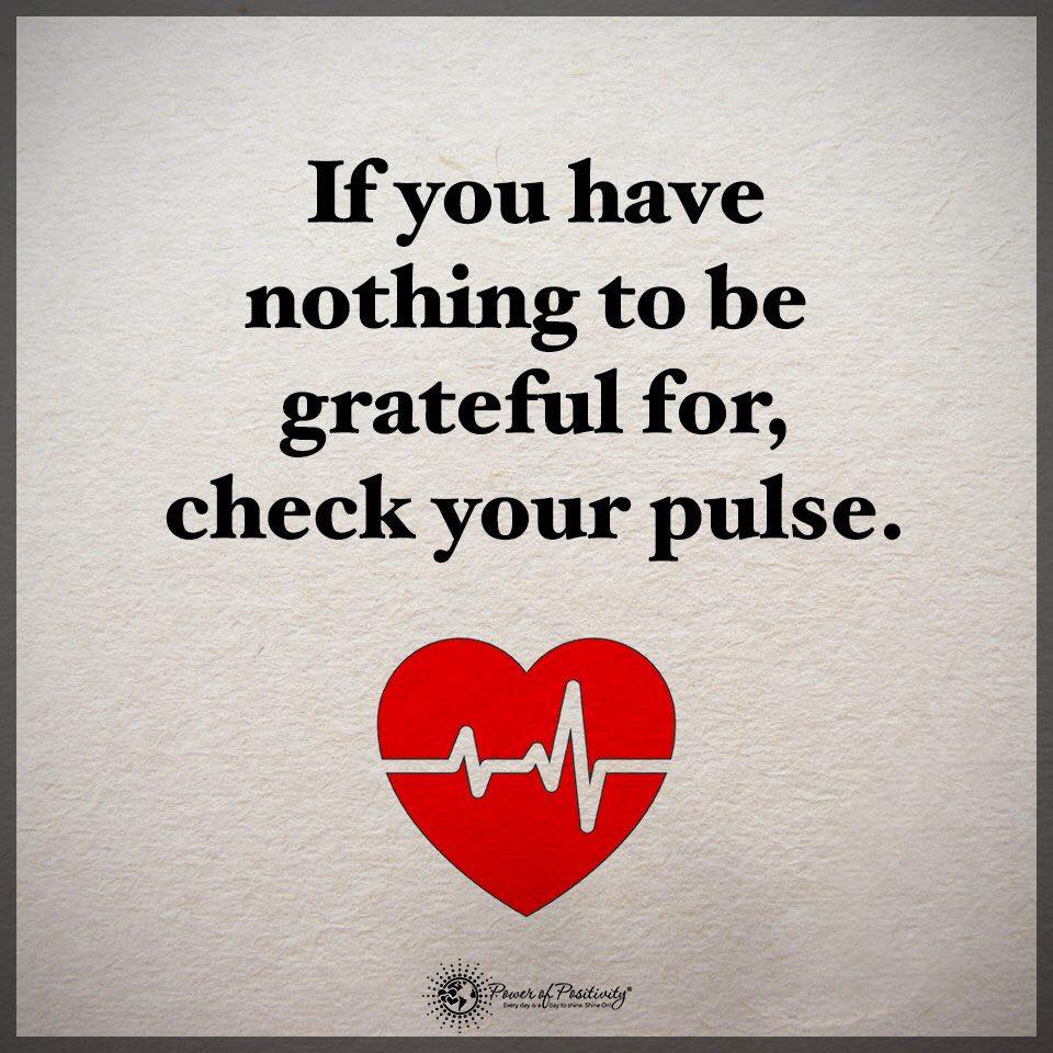 If you have nothing to be grateful for check your pulse