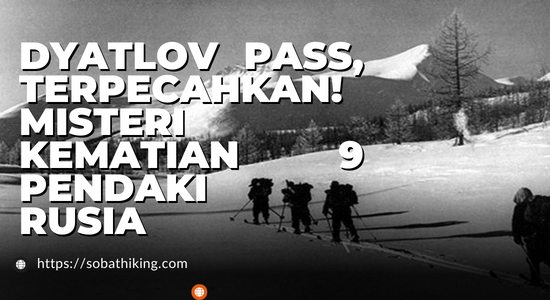 Dyatlov Pass, Terpecahkan! Misteri Kematian Sembilan Pendaki Rusia di Gunung Kholat Syakhl