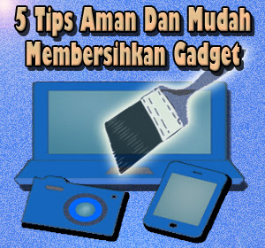 5 Tips Aman Dan Mudah Membersihkan Gadget