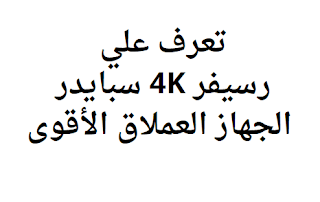 تعرف علي رسيفر 4K سبايدر الجهاز العملاق الأقوى