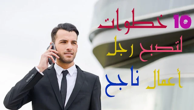 10 خطوات لتصبح رجل أعمال ناجح