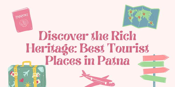 Discover the Rich Heritage: Best Tourist Places in Patna