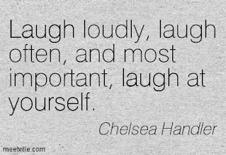 Laugh loudly, laugh often, and most important, laugh at yourself. Chelsea Handler