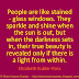 People are like stained-glass windows. They sparkle and shine when the sun is out, but when darkness sets in, their true beauty is revealed only if there is a light from within. ~Elisabeth Kübler-Ross 