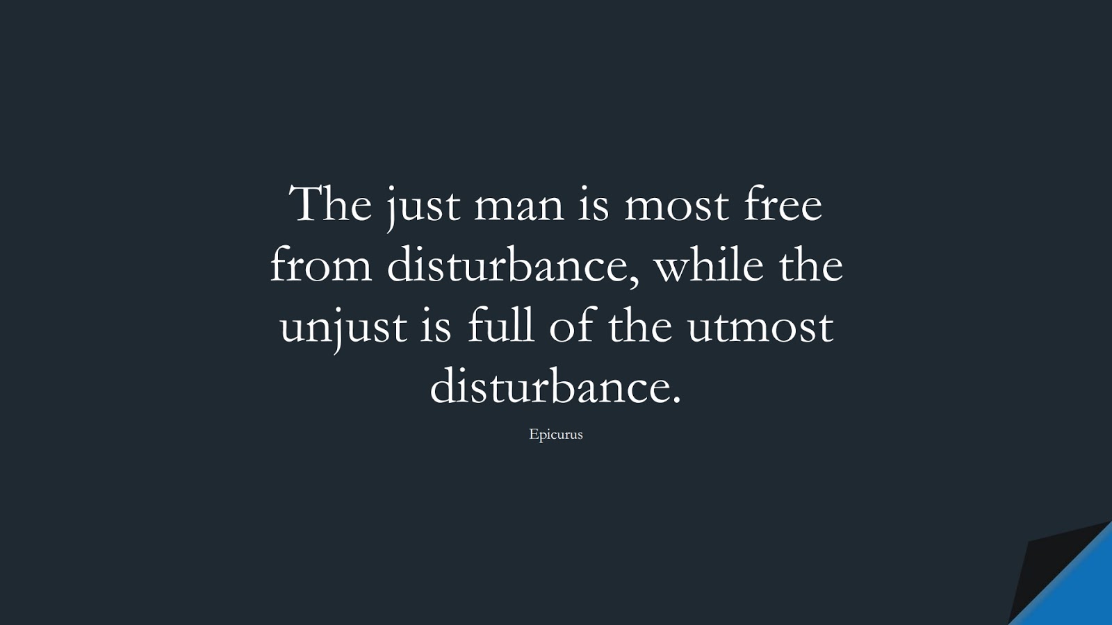 The just man is most free from disturbance, while the unjust is full of the utmost disturbance. (Epicurus);  #StressQuotes