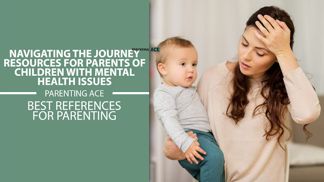 Navigating The Journey: Resources For Parents Of Children With Mental Health Issues