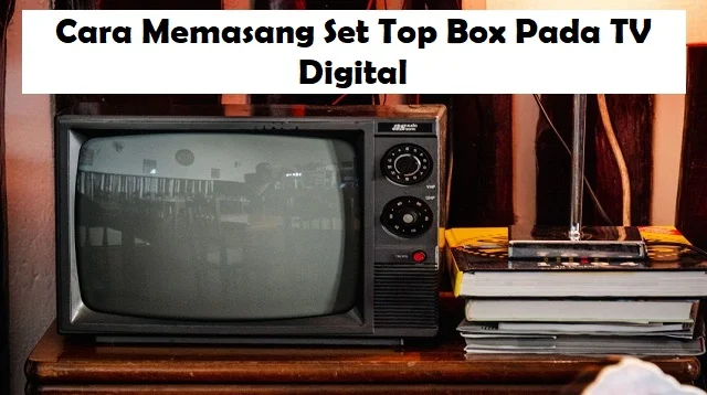 Cara Memasang Set Top Box Pada TV Digital