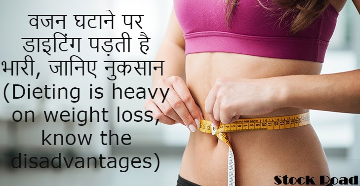 वजन घटाने पर डाइटिंग पड़ती है भारी, जानिए नुकसान (Dieting is heavy on weight loss, know the disadvantages)