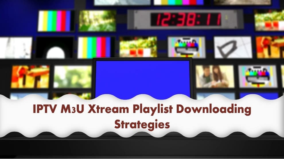 IPTV M3U Xtream Playlist Downloading Strategies