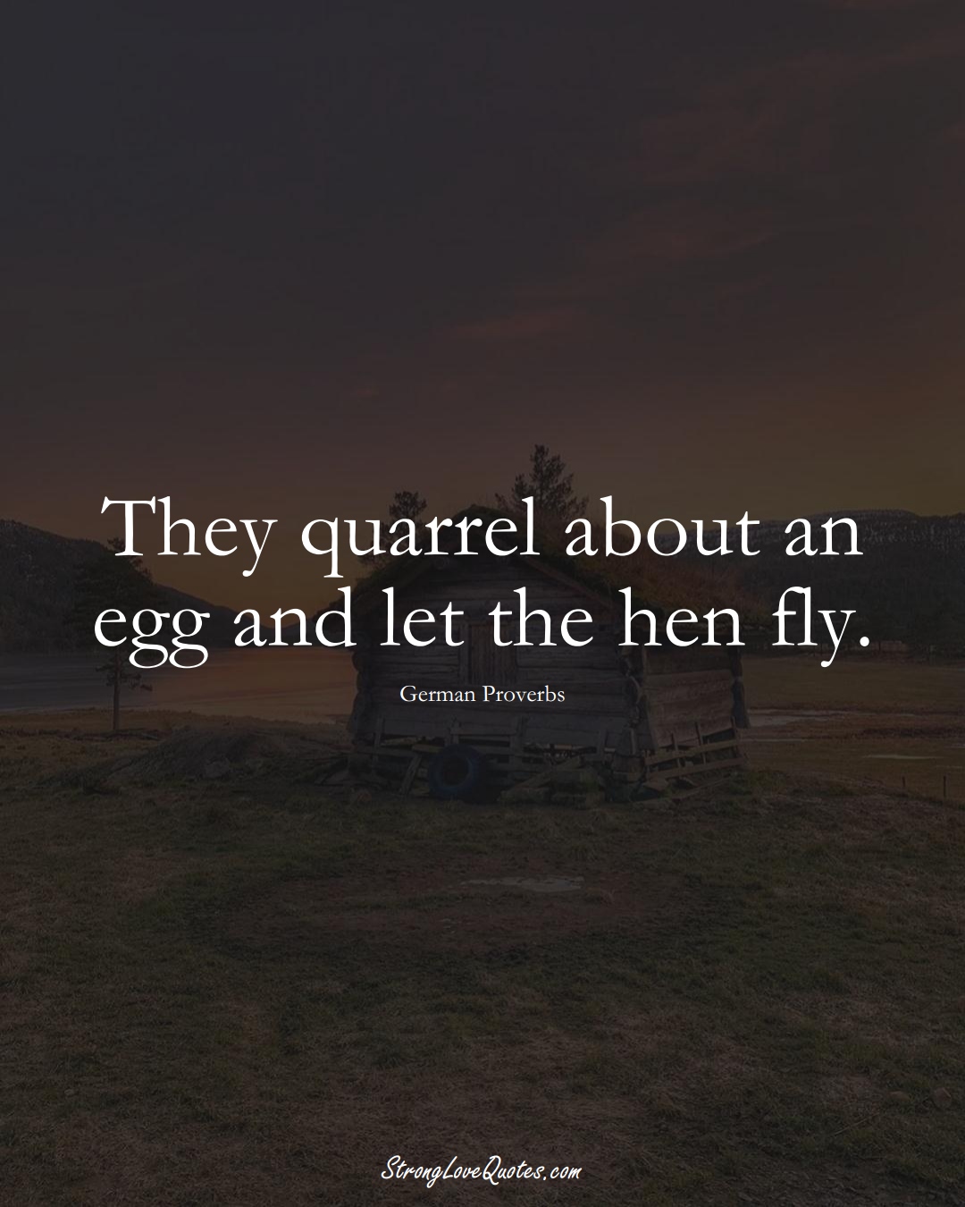They quarrel about an egg and let the hen fly. (German Sayings);  #EuropeanSayings
