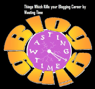 10 Things which Kills Your Blogging Carrier by Wasting Time