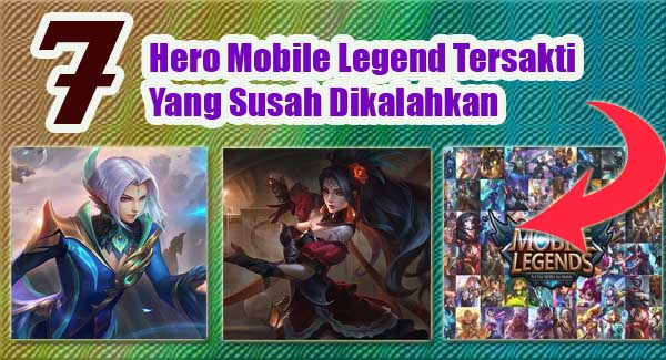 7 Hero Mobile Legend Tersakti Yang Susah Dikalahkan, Jangan Salah Pilih