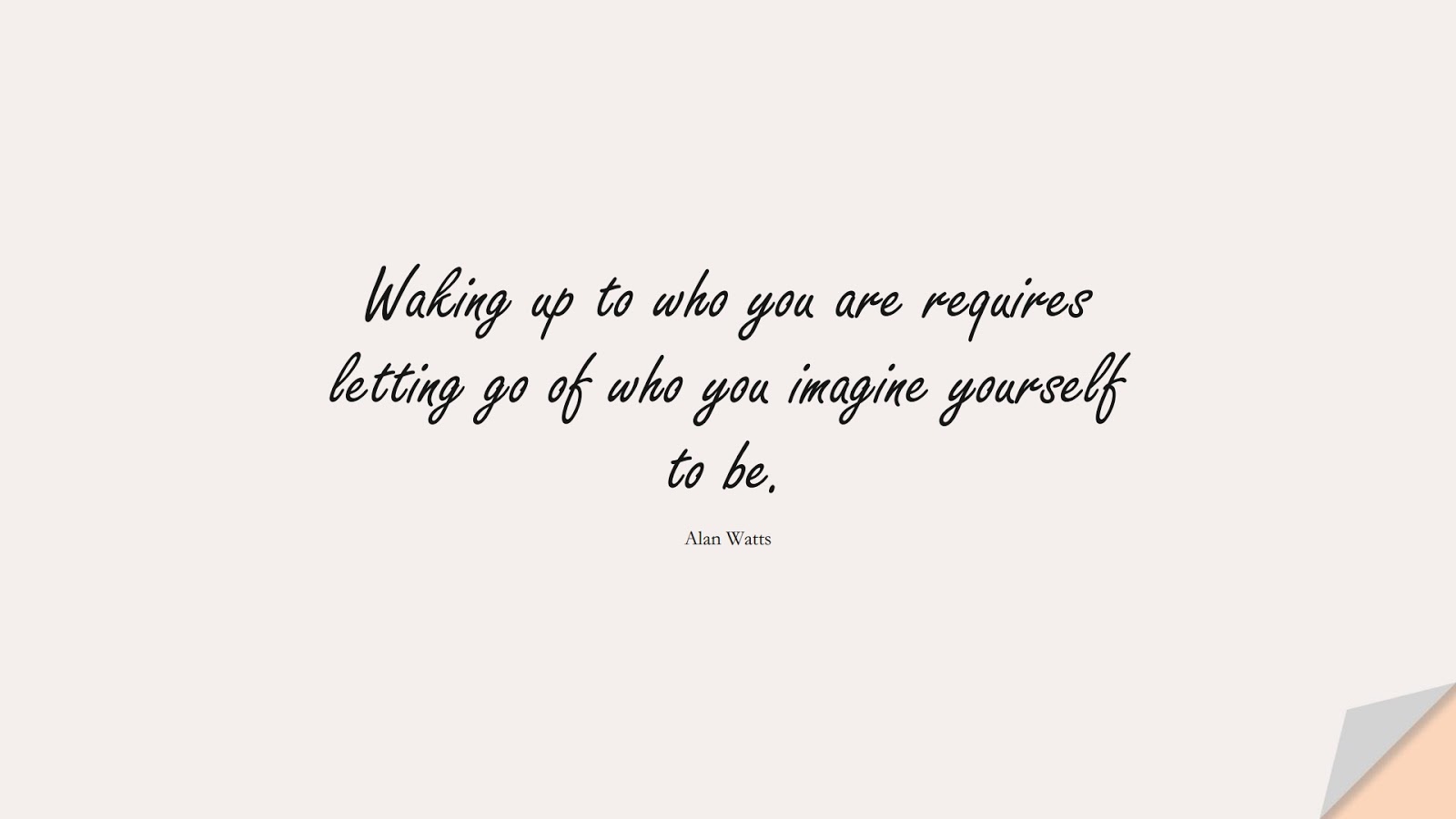 Waking up to who you are requires letting go of who you imagine yourself to be. (Alan Watts);  #BeYourselfQuotes