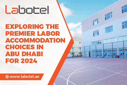 Discover top-notch labor accommodation in Abu Dhabi
