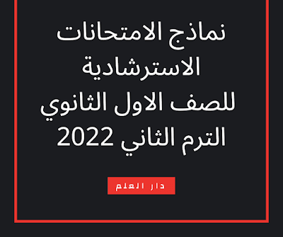 نماذج الامتحانات الاسترشادية للصف الأول الثانوي الترم الثاني 2022