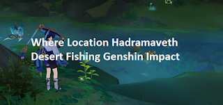 Hadramaveth Desert Fishing Point Genshin Impact, Where to find location Hadramaveth Desert Fishing Point Genshin Impact