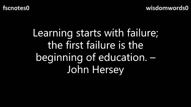 7. Learning starts with failure; the first failure is the beginning of education. – John Hersey