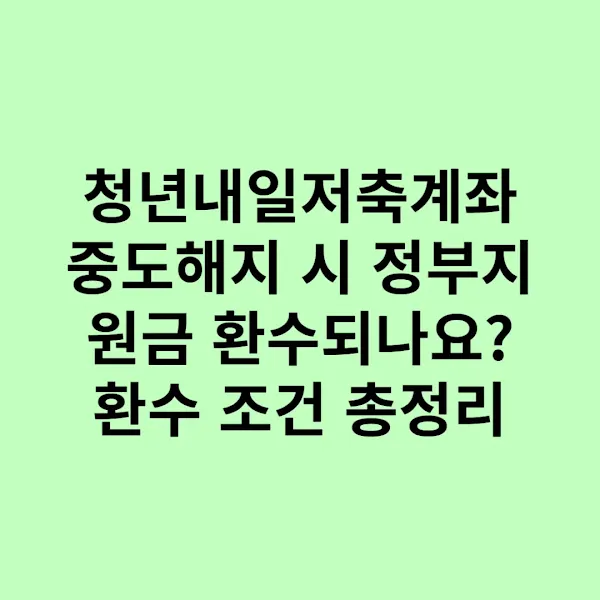 청년내일저축계좌 중도해지 시 정부지원금 환수되나요? 환수 조건 총정리