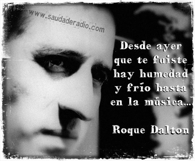 "Desde ayer que te fuiste hay humedad y frío hasta en la música..." Roque Dalton