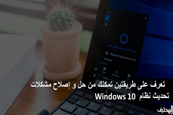 تعرف على طريقتين تمكنك من حل و إصلاح مشكلات تحديث نظام Windows 10