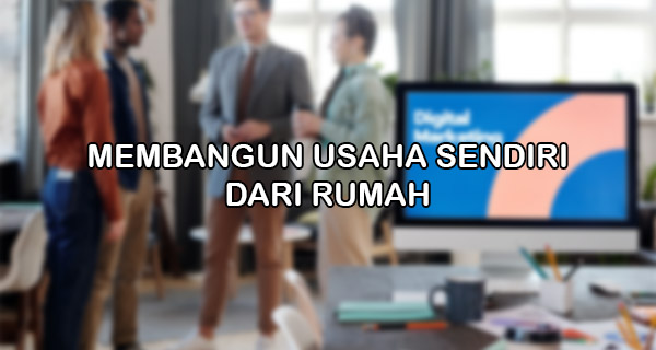 Membangun Usaha Sendiri dari Rumah