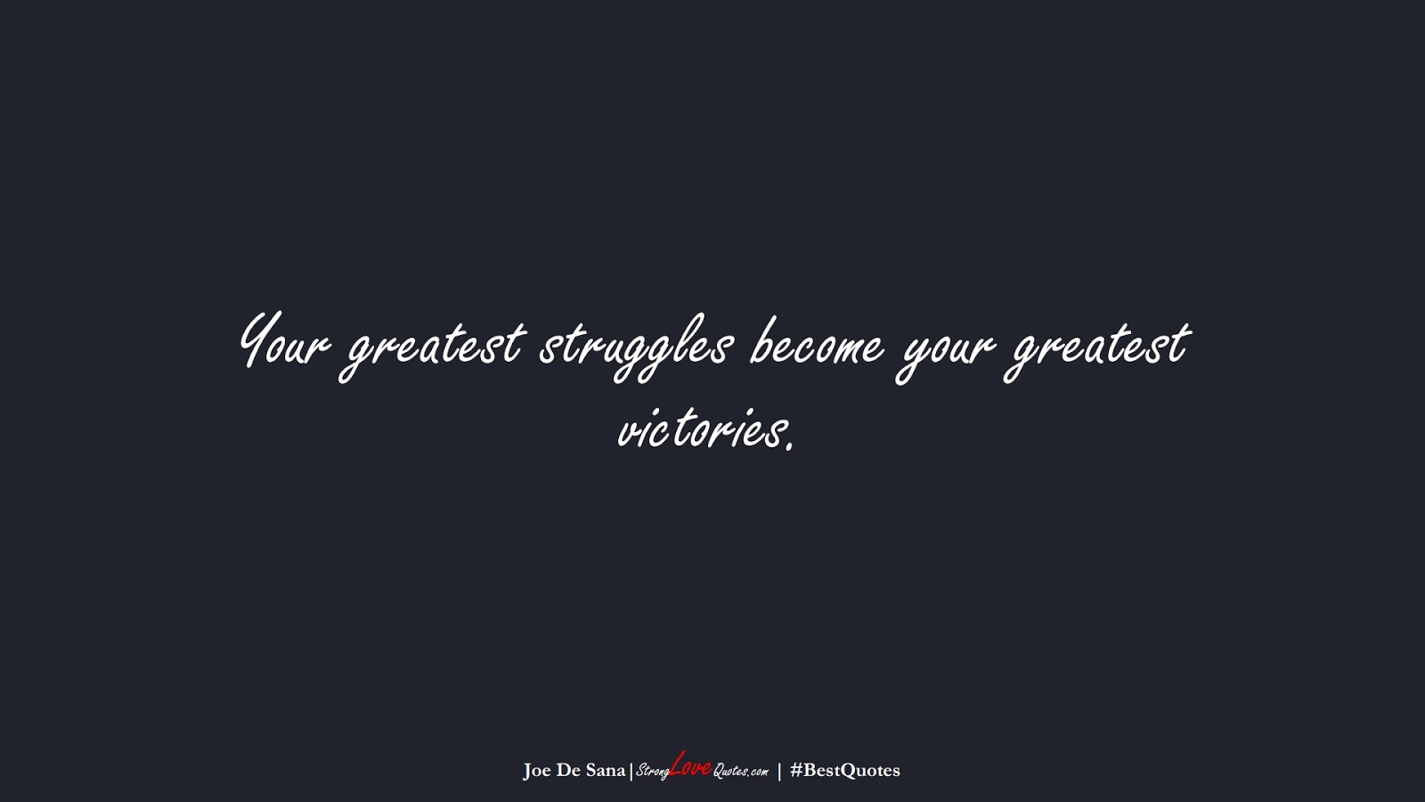 Your greatest struggles become your greatest victories. (Joe De Sana);  #BestQuotes