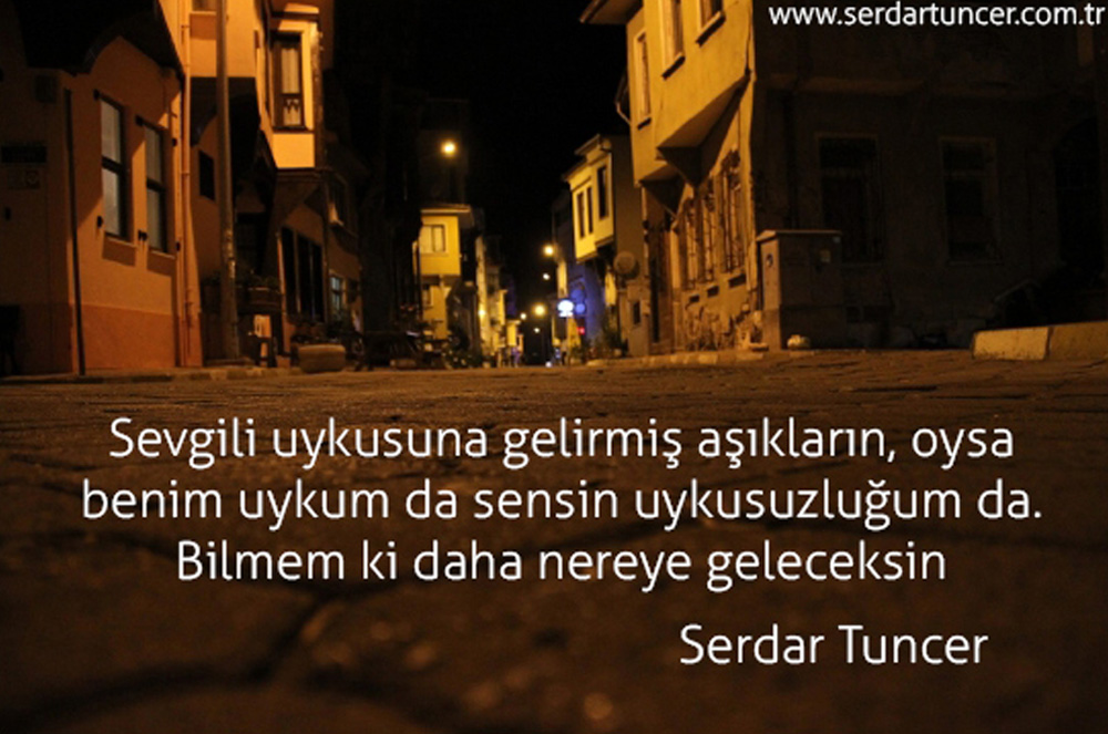 sevgili uykusuna gelirmiş aşıkların, oysa benim uykum da sensin uykusuzluğum da bilmem ki daha nereye geleceksin