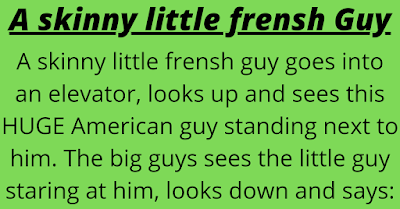 Granniesjokes.com  A skinny little frensh Guy  A skinny little frensh guy goes into an elevator, looks up and sees this HUGE American guy standing next to him. The big guys sees the little guy staring at him, looks down and says:  "7 feet tall, 350 pounds, 14 inch pe*is, 1 pound left testicle, 1 pound right testicle,...Turner Brown."    The small man faints dead away and falls to the floor. The big guy kneels down and brings him to, shaking him. The big fellow says, "What's wrong with you?" In a weak voice the little guys says, "What EXACTLY did you say to me?"    The big dude says, "I saw the curious look and figured I'd just give you the answers to the questions everyone always asks me. I'm 7 feet tall, I weight 350 pounds, I have a 14 inch penis, my left testicle weighs 1 pounds, my right testicle weighs 1 pounds and my name is Turner Brown."    The small guy says, "Turner Brown?  Thank God! I thought you said "Turn around."