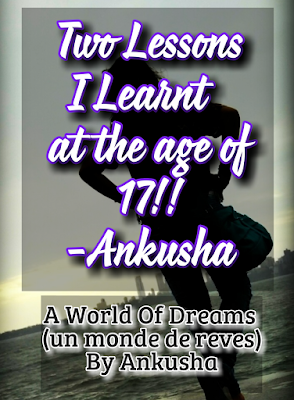 two lessons i learnt at the age of 17 by ankusha, a world of dreams (un monde de reves) by ankusha 