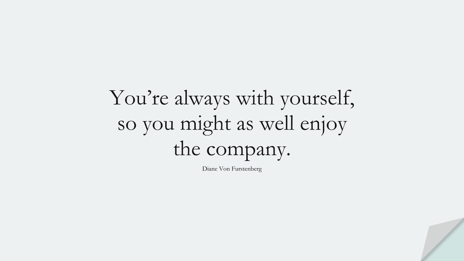 You’re always with yourself, so you might as well enjoy the company. (Diane Von Furstenberg);  #SelfEsteemQuotes