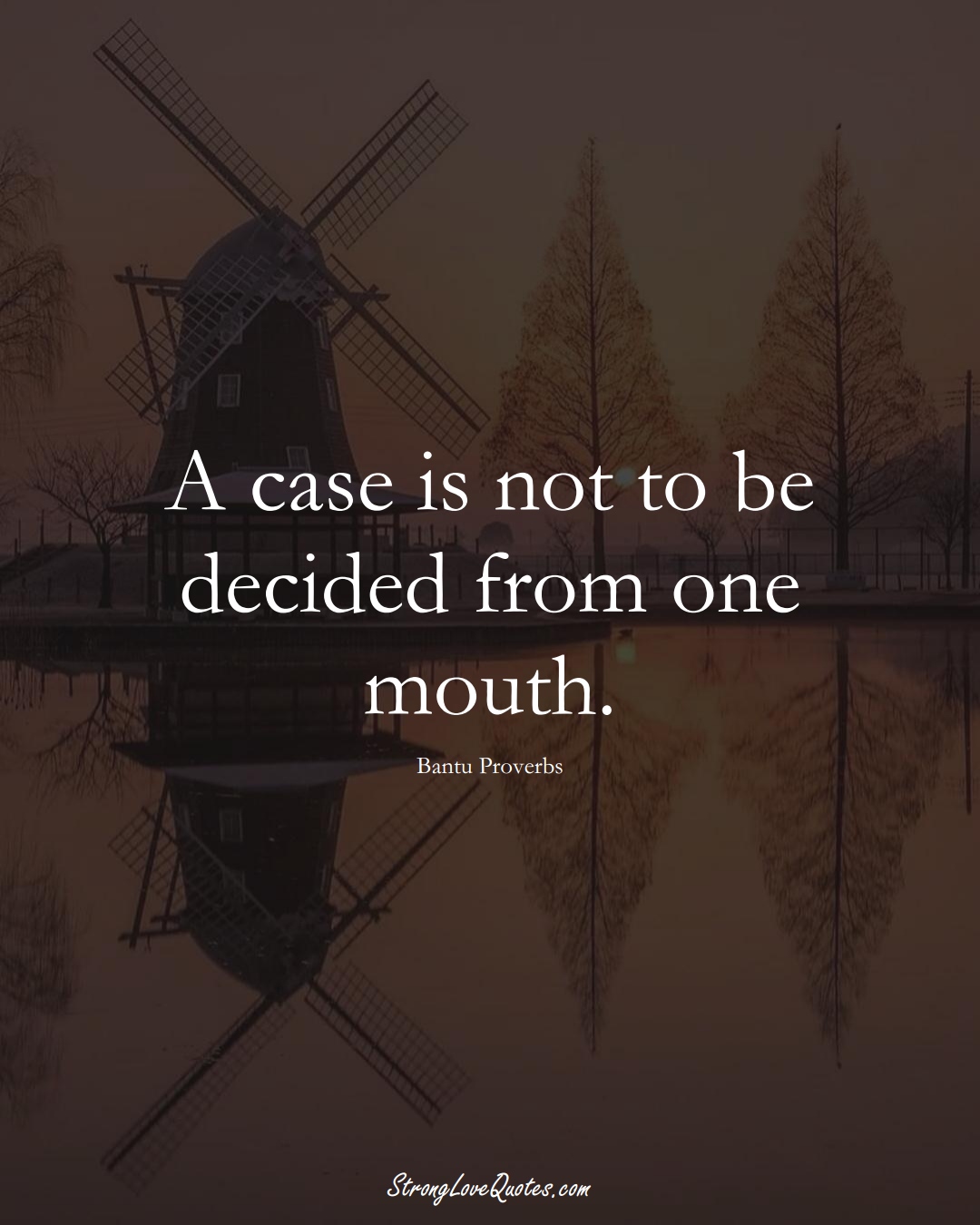 A case is not to be decided from one mouth. (Bantu Sayings);  #aVarietyofCulturesSayings