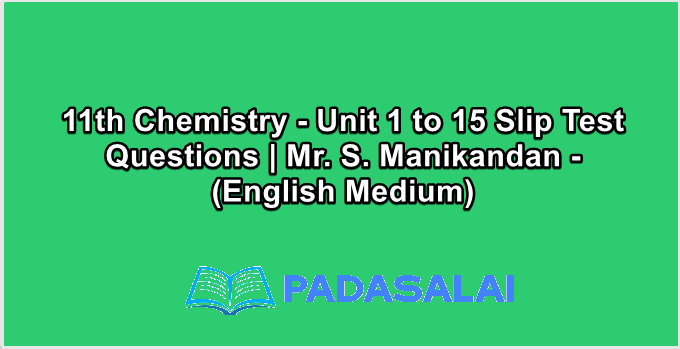 11th Chemistry - Unit 1 to 15 Slip Test Questions | Mr. S. Manikandan - (English Medium)