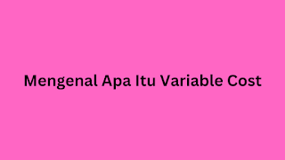 Mengenal Apa Itu Variable Cost