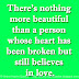 There’s nothing more beautiful than a person whose heart has been broken but still believes in love.