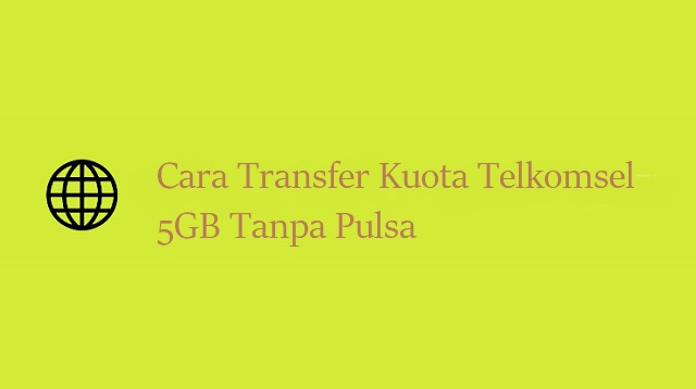 Cara Transfer Kuota Telkomsel 5GB Tanpa Pulsa