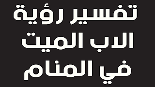 تعرف علي تفسير رؤية الاب الميت في المنام للعز باء و الحامل و المتزوجة