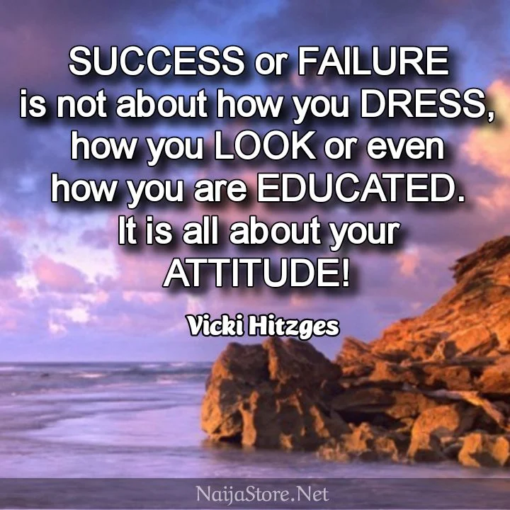 Vicki Hitzges' Quote: SUCCESS or FAILURE is not about how you DRESS, how you LOOK or even how you are EDUCATED. It is all about your ATTITUDE! - Motivational Quotes