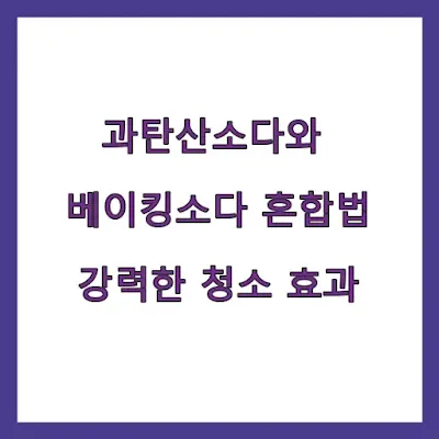 과탄산소다와 베이킹소다 혼합법, 강력한 청소 효과 만들기