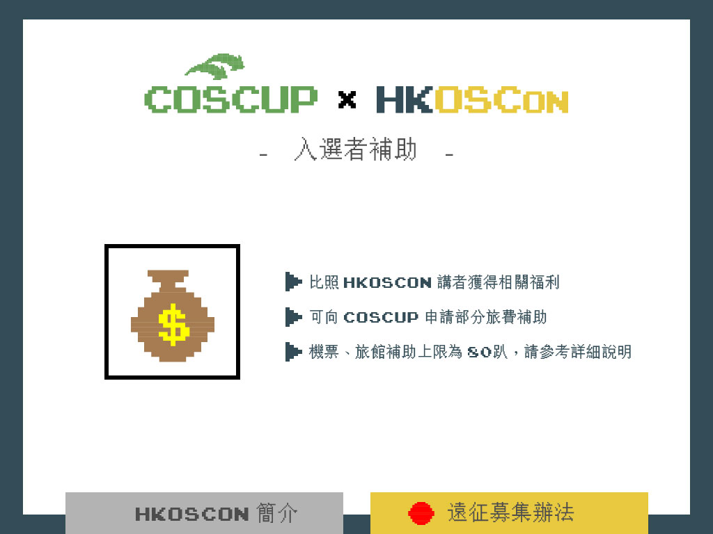 入選者補助：入選之講者將比照 HKOSCon 講者獲得相關福利（例如紀念品等），相關規定以 HKOSCon 資訊為準。透過此方案投稿並入選者可另向 COSCUP 申請旅費補助，細節請參閱：https://hackmd.io/s/H1XAxHQ74