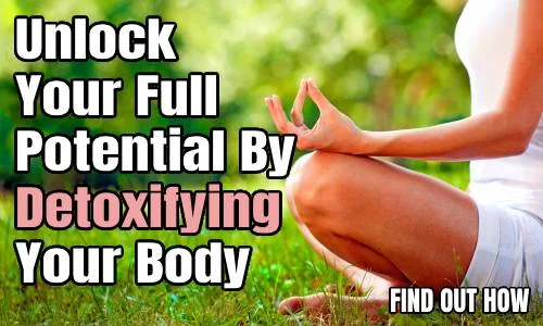 Unlock Your Full Potential By Detoxifying Your Body