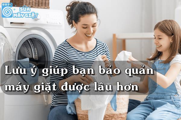 Những lưu ý giúp bạn bảo quản máy giặt được lâu hơn