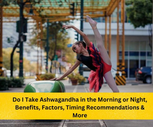 ashwagandha-benefits-female, Do I Take Ashwagandha in the Morning or Night, Benefits, Factors, Timing Recommendations & More