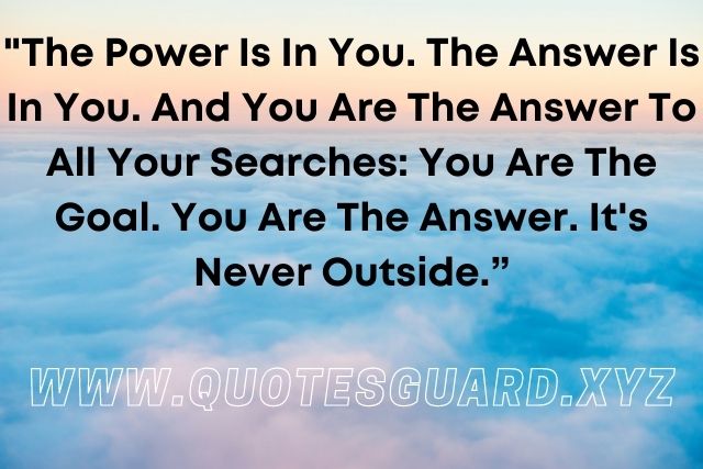 the answer is within you quotes, the answers you seek are within you quote