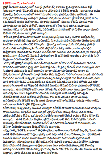  Kelikese morning - Be Careful ... this is the program of human-in-law were also the actors bhadhram kotes D film Bangalore, Bangalore Street to bring to mind the events of the brutal, given limited resources, said the film, directed by a good message ...  Due to the fence ... Naga srinivyas mokkaki purijagannadh blessed that he might become a big tree.   Music director Subhash Anand said kalikalanlo grown men go to the side of barbarism to civilization ... in the name of freedom, we are going to show up very well the concept of culture to take pedadari. He said the director of the Naga srinivyas born, grew Rajahmundry. they are very kastamanipincindani climb, but the Everest mounted Puri It took him six years to reach it happened, but it is so easy to climb in the direction of the easiest Did teacher confidence gariccarani, all the alms he said. said it does not matter what the media to get loan Enani said. Tailor-made little attempt to 'tell kelikese - Be Careful asked to give a blessing to see this picture. EC, and our association with this event Koppi member Govind Shetty, co-director of the harindranadh, actors Sai Satish, Virender, Venkat Raj, Padmavati, participated in the divine.